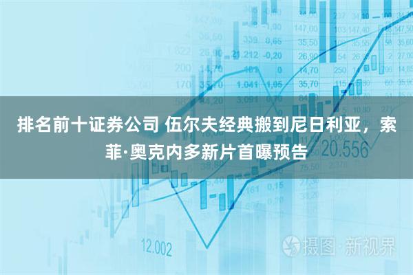 排名前十证券公司 伍尔夫经典搬到尼日利亚，索菲·奥克内多新片首曝预告