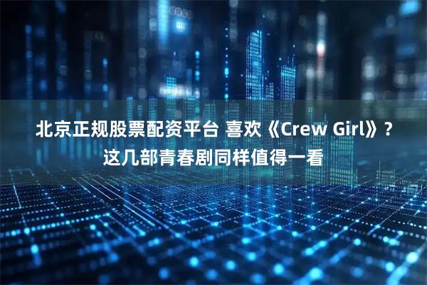 北京正规股票配资平台 喜欢《Crew Girl》？这几部青春剧同样值得一看
