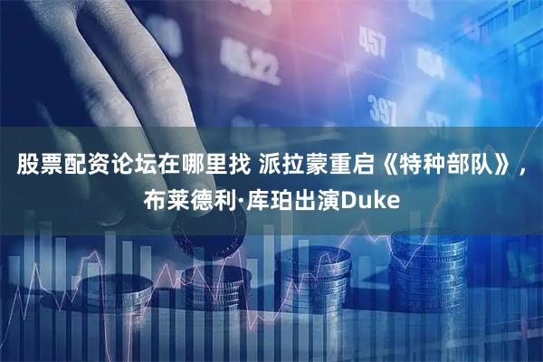 股票配资论坛在哪里找 派拉蒙重启《特种部队》，布莱德利·库珀出演Duke