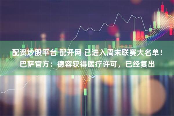 配资炒股平台 配开网 已进入周末联赛大名单！巴萨官方：德容获得医疗许可，已经复出